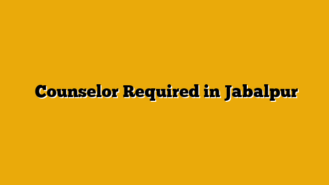  Counselor Required in Jabalpur